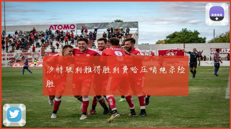 沙特联利雅得胜利费哈压哨绝杀险胜