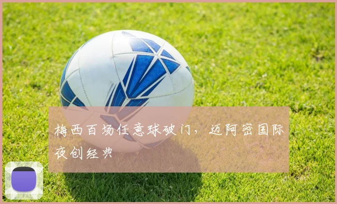 梅西百场任意球破门，迈阿密国际夜创经典