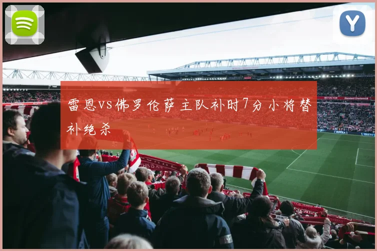雷恩vs佛罗伦萨主队补时7分小将替补绝杀