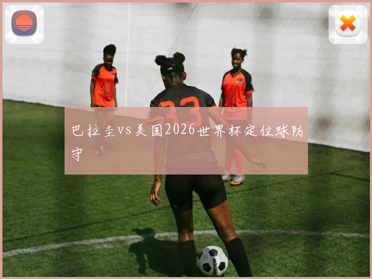 巴拉圭vs美国2026世界杯定位球防守