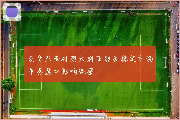 麦肯尼面对澳大利亚能否稳定中场节奏盘口影响观察