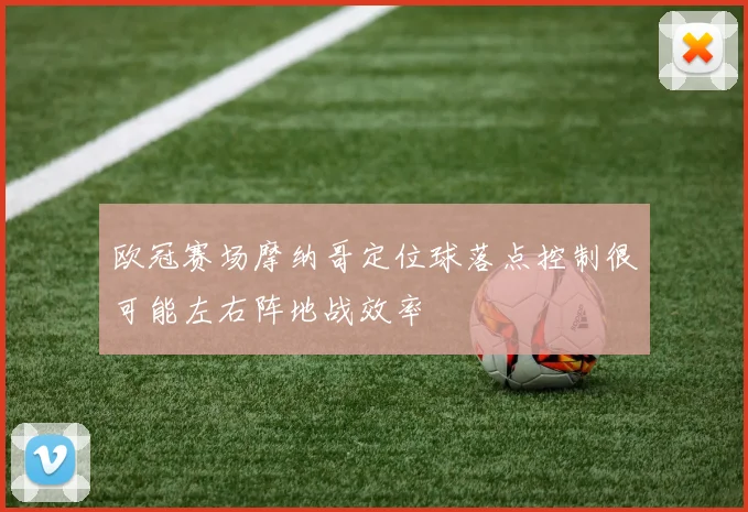 欧冠赛场摩纳哥定位球落点控制很可能左右阵地战效率