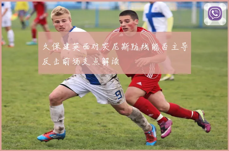 久保建英面对突尼斯防线能否主导反击前场支点解读