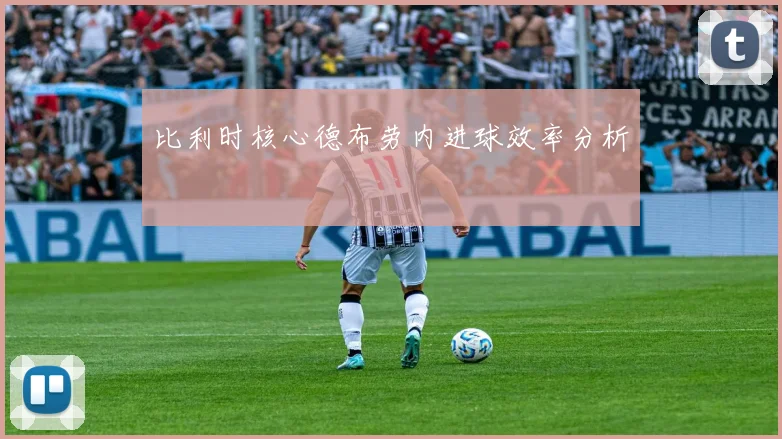 比利时核心德布劳内进球效率分析