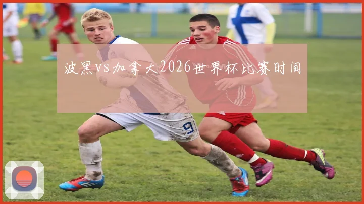 波黑vs加拿大2026世界杯比赛时间