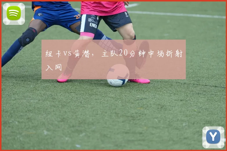 纽卡vs黄潜,主队20分钟中场折射入网