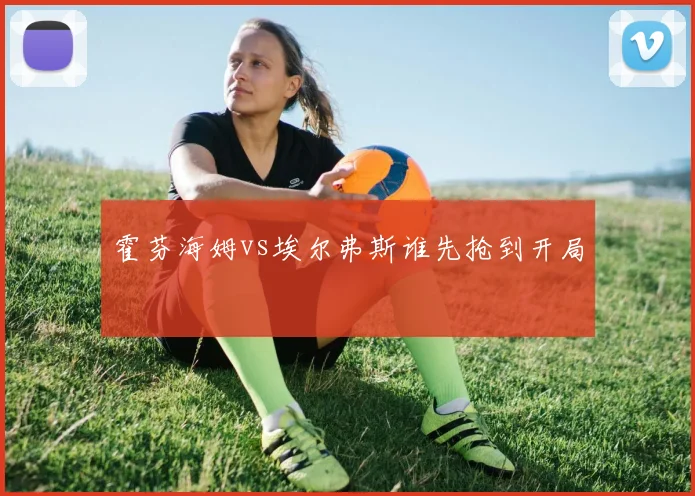 霍芬海姆vs埃尔弗斯谁先抢到开局
