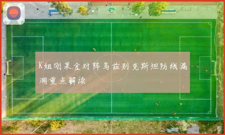 K组刚果金对阵乌兹别克斯坦防线漏洞重点解读