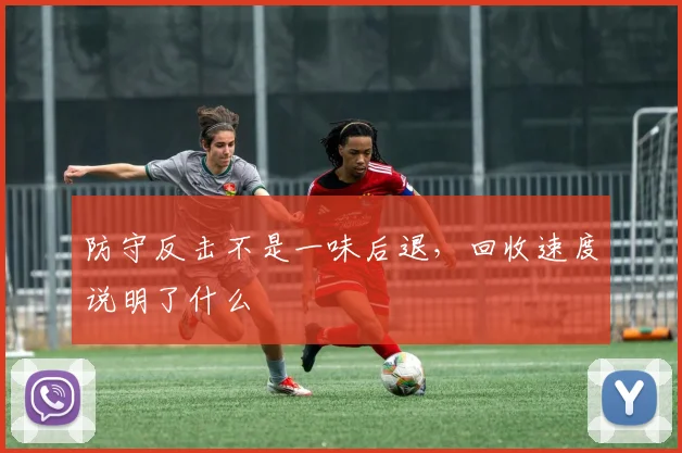防守反击不是一味后退，回收速度说明了什么