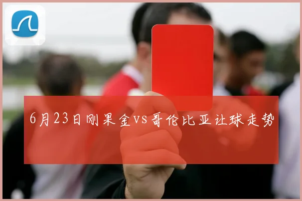 6月23日刚果金vs哥伦比亚让球走势