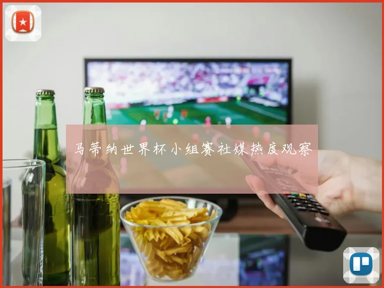 马蒂纳世界杯小组赛社媒热度观察