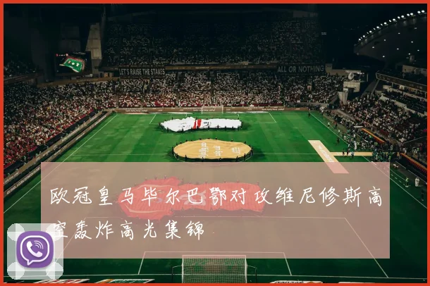 欧冠皇马毕尔巴鄂对攻维尼修斯高空轰炸高光集锦
