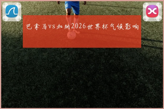 巴拿马vs加纳2026世界杯气候影响