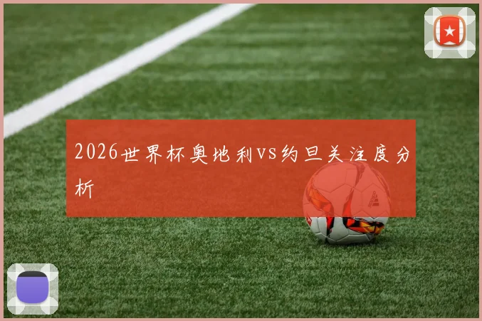 2026世界杯奥地利vs约旦关注度分析