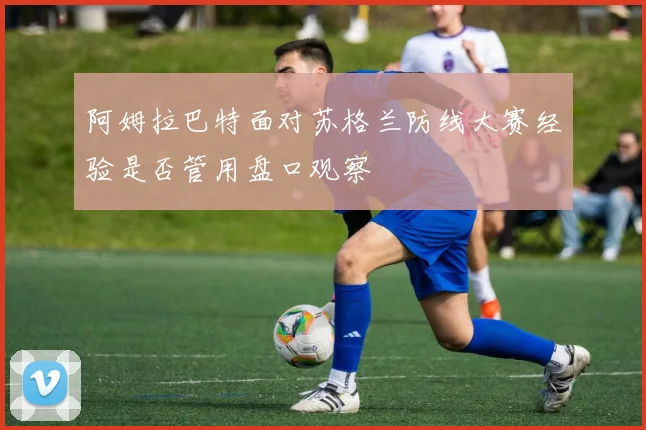 阿姆拉巴特面对苏格兰防线大赛经验是否管用盘口观察