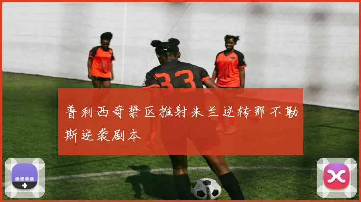普利西奇禁区推射米兰逆转那不勒斯逆袭剧本