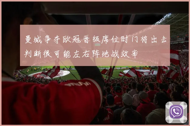 曼城争夺欧冠晋级席位时门将出击判断很可能左右阵地战效率