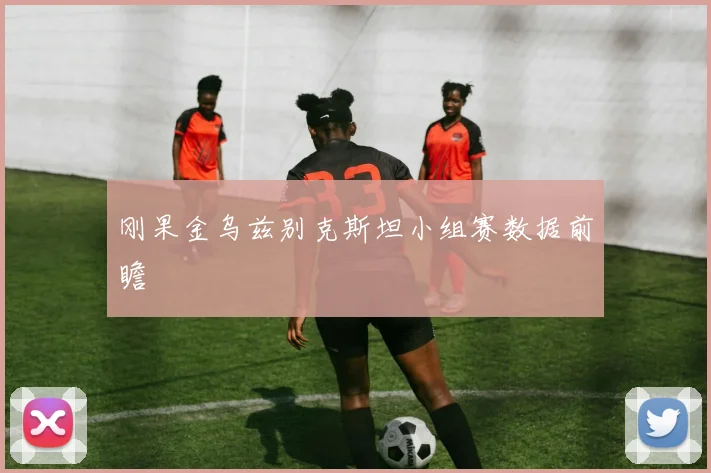 刚果金乌兹别克斯坦小组赛数据前瞻