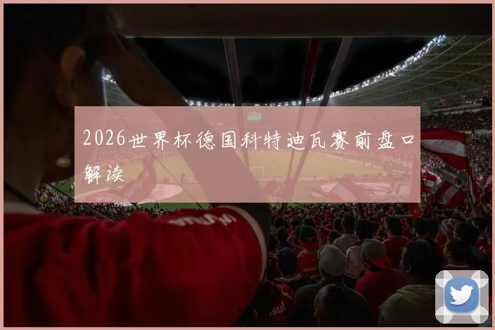 2026世界杯德国科特迪瓦赛前盘口解读