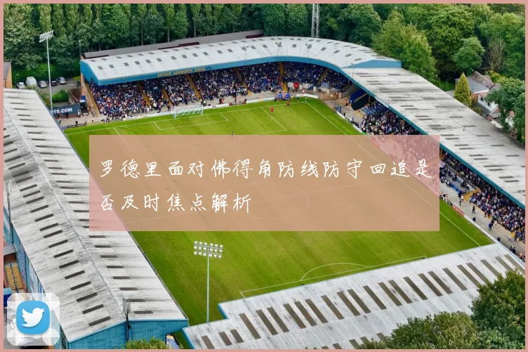 罗德里面对佛得角防线防守回追是否及时焦点解析
