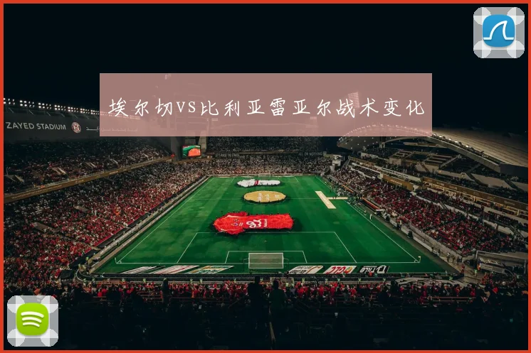 埃尔切vs比利亚雷亚尔战术变化