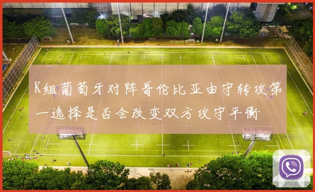 K组葡萄牙对阵哥伦比亚由守转攻第一选择是否会改变双方攻守平衡