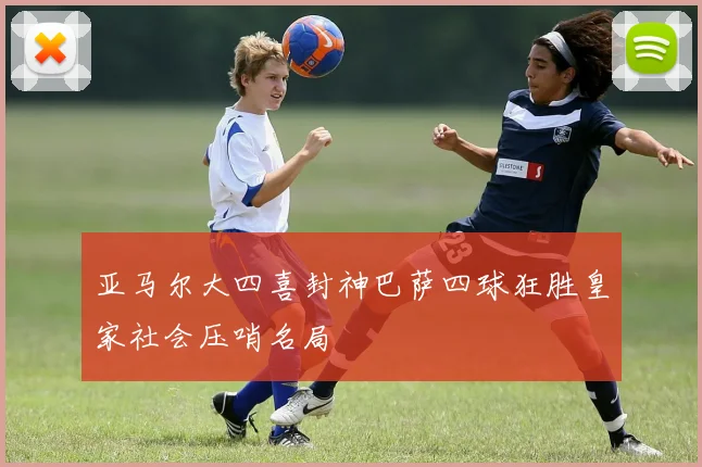 亚马尔大四喜封神巴萨四球狂胜皇家社会压哨名局