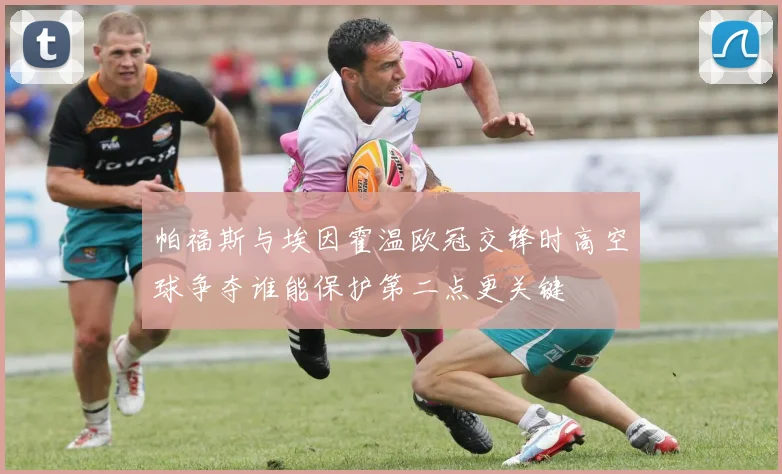 帕福斯与埃因霍温欧冠交锋时高空球争夺谁能保护第二点更关键