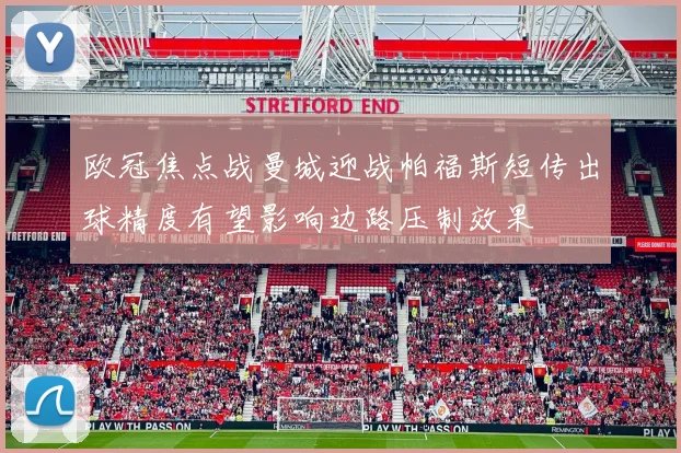 欧冠焦点战曼城迎战帕福斯短传出球精度有望影响边路压制效果