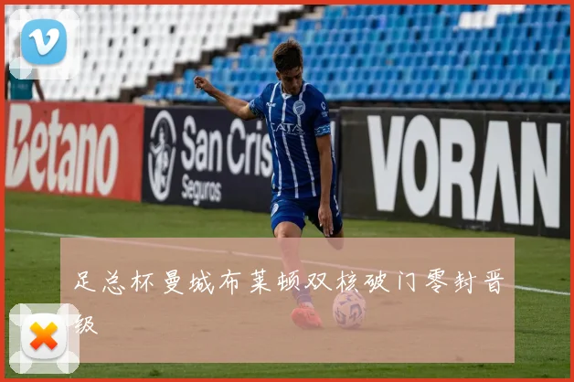 足总杯曼城布莱顿双核破门零封晋级