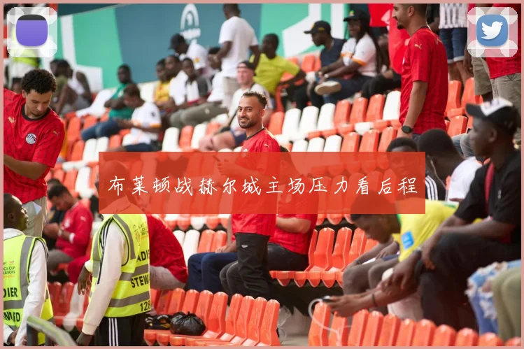 布莱顿战赫尔城主场压力看后程