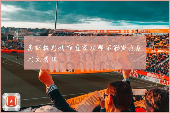 奥斯梅恩精准直塞助那不勒斯点胜尤文晋级