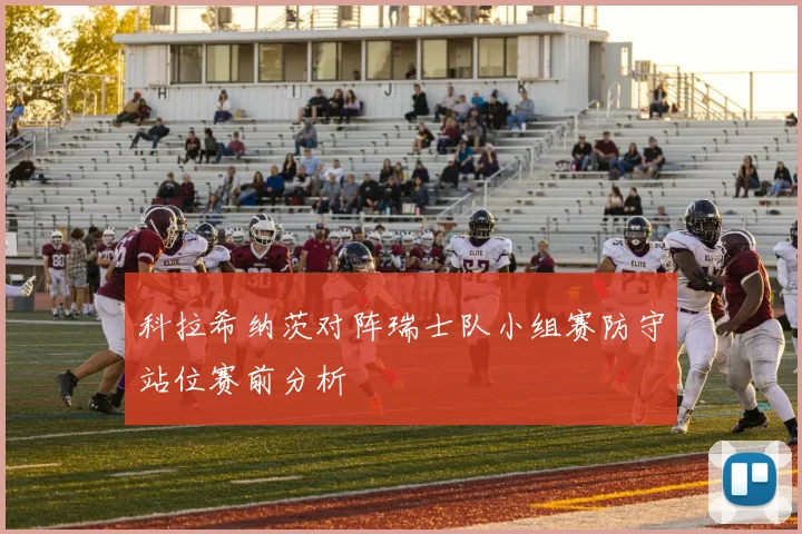 科拉希纳茨对阵瑞士队小组赛防守站位赛前分析