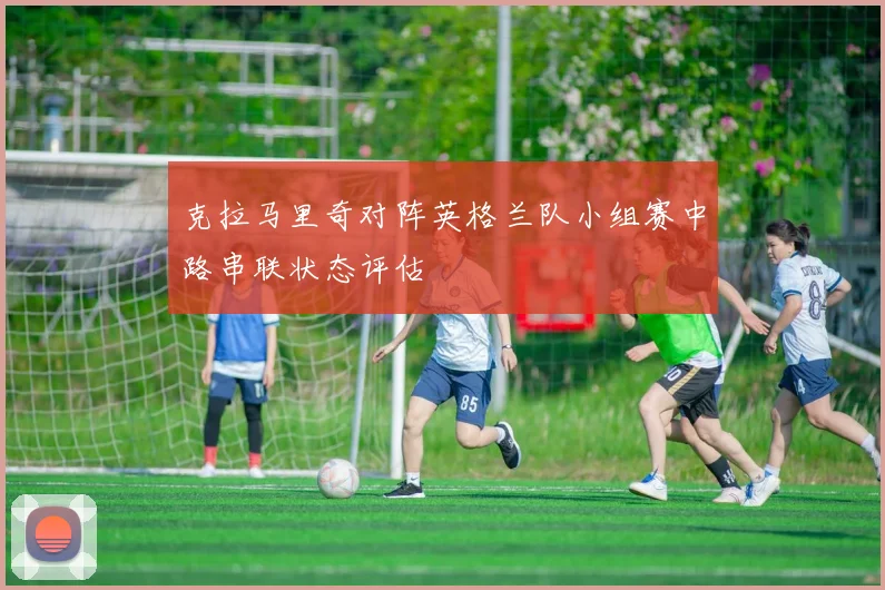克拉马里奇对阵英格兰队小组赛中路串联状态评估